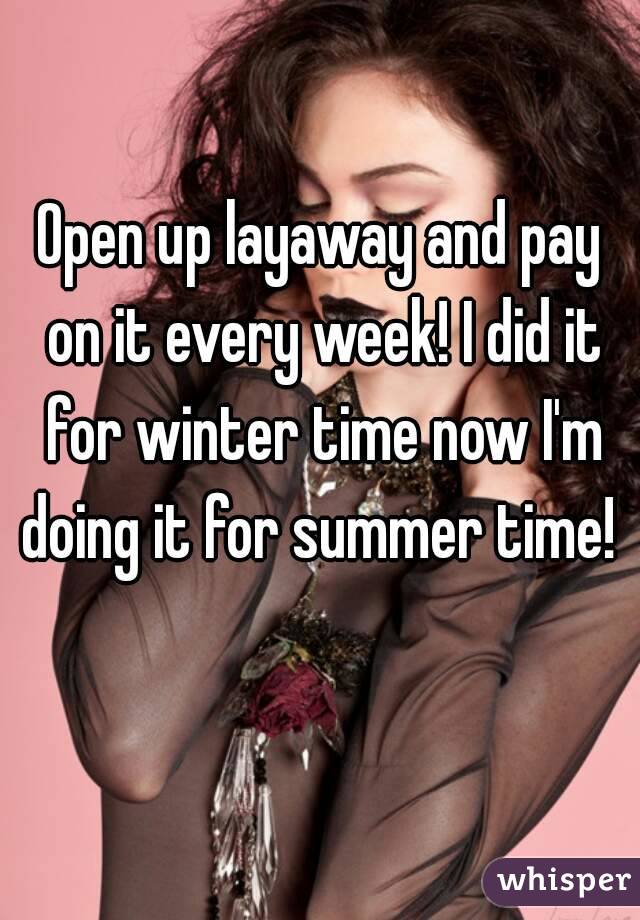 Open up layaway and pay on it every week! I did it for winter time now I'm doing it for summer time!  