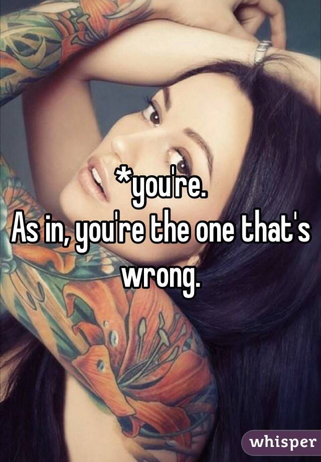 *you're.
As in, you're the one that's wrong.  