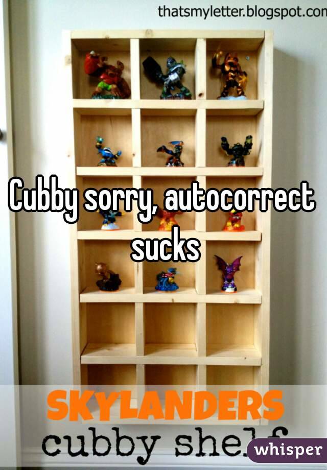 Cubby sorry, autocorrect sucks