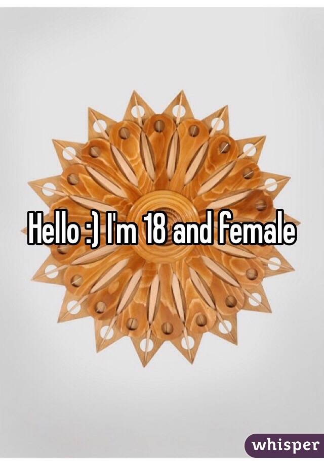 Hello :) I'm 18 and female