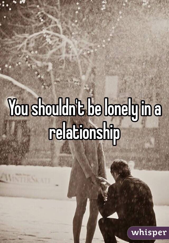 You shouldn't be lonely in a relationship 