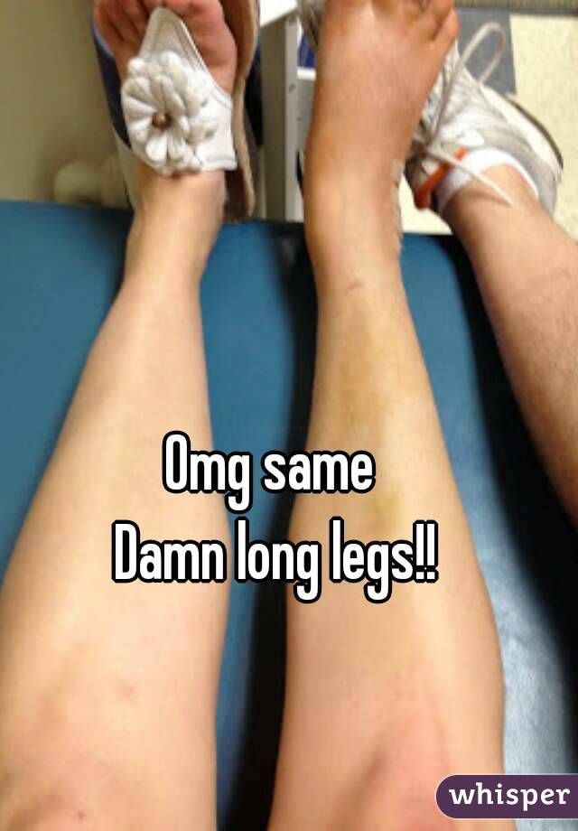 Omg same 
Damn long legs!!