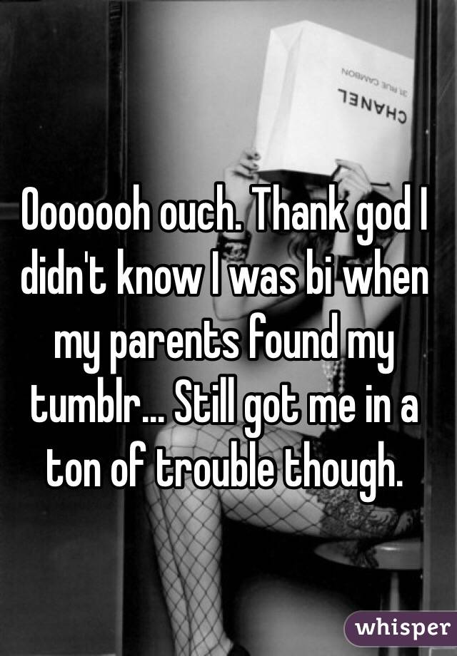 Ooooooh ouch. Thank god I didn't know I was bi when my parents found my tumblr... Still got me in a ton of trouble though. 