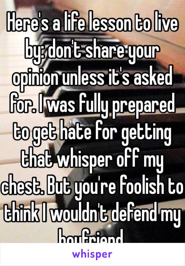 Here's a life lesson to live by: don't share your opinion unless it's asked for. I was fully prepared to get hate for getting that whisper off my chest. But you're foolish to think I wouldn't defend my boyfriend. 