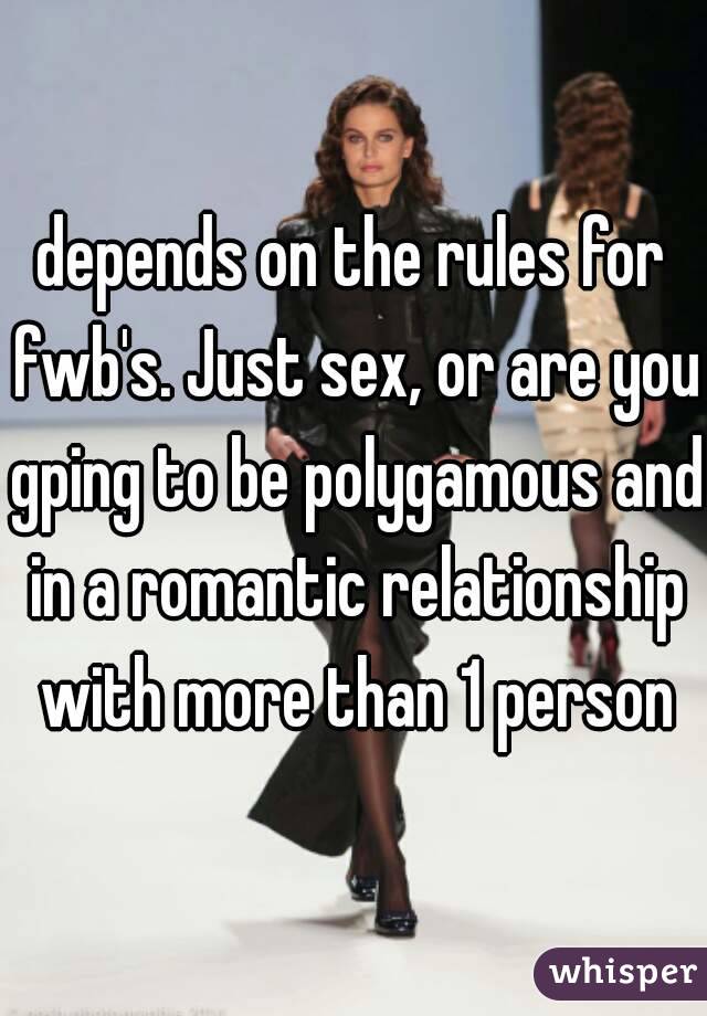 depends on the rules for fwb's. Just sex, or are you gping to be polygamous and in a romantic relationship with more than 1 person