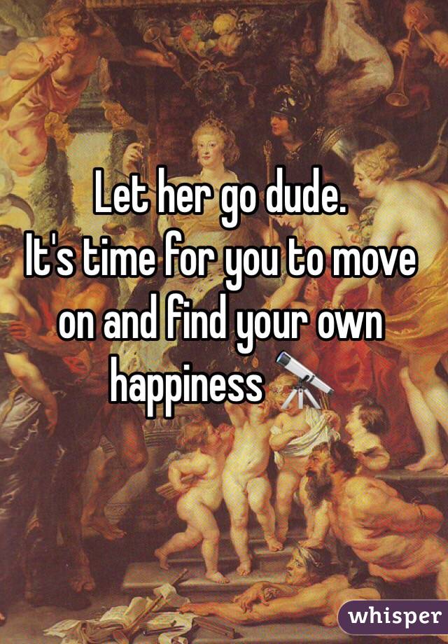 Let her go dude.
It's time for you to move on and find your own happiness 🔭