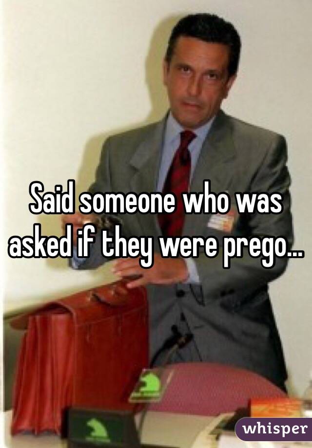 Said someone who was asked if they were prego...