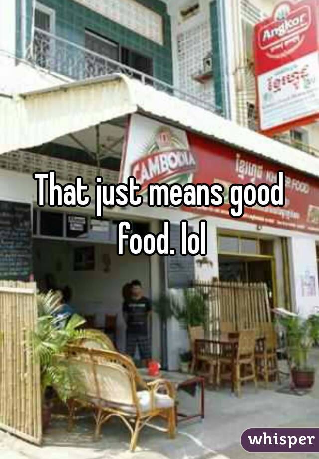 That just means good food. lol