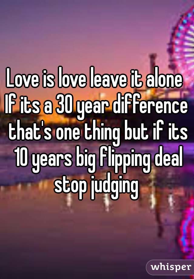 Love is love leave it alone 
If its a 30 year difference that's one thing but if its 10 years big flipping deal stop judging 