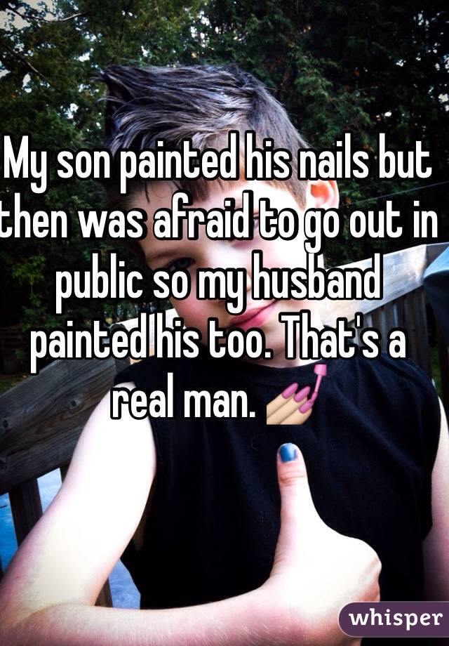 My son painted his nails but then was afraid to go out in public so my husband painted his too. That's a real man. 💅