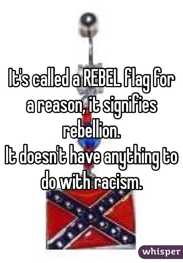 It's called a REBEL flag for a reason, it signifies rebellion. 
It doesn't have anything to do with racism.