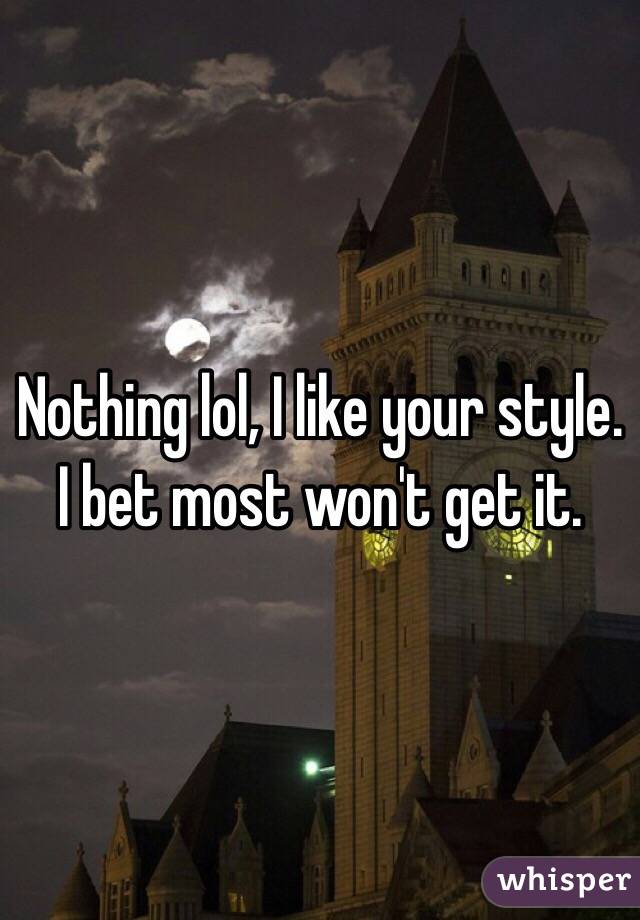 Nothing lol, I like your style. I bet most won't get it.