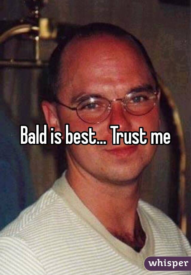 Bald is best... Trust me 