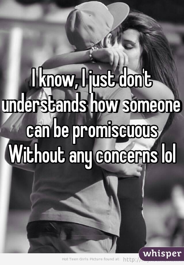 I know, I just don't understands how someone can be promiscuous Without any concerns lol