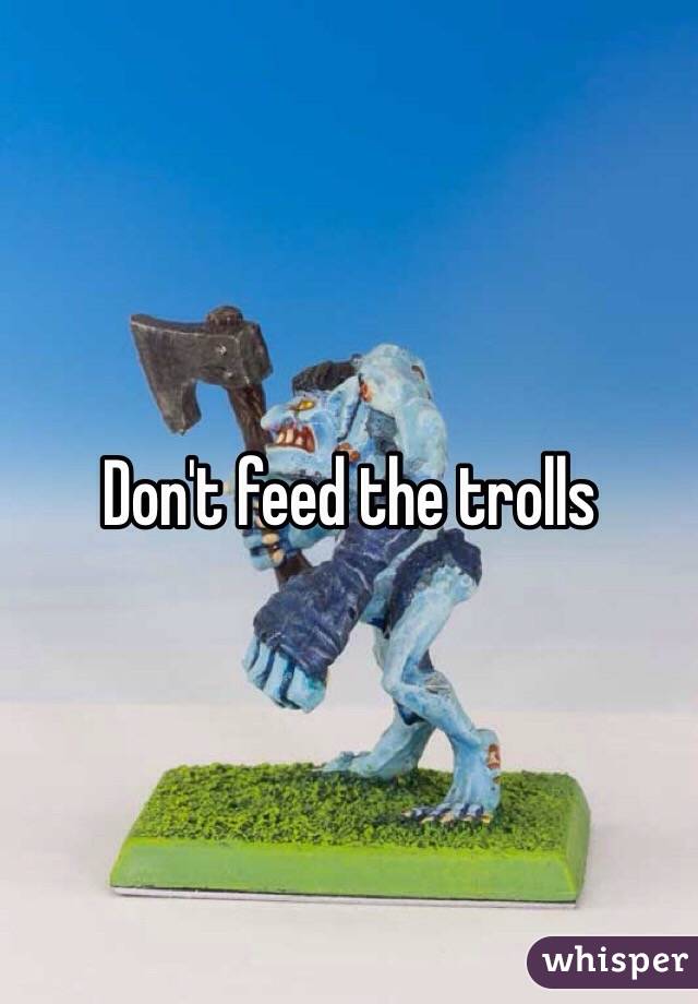 Don't feed the trolls