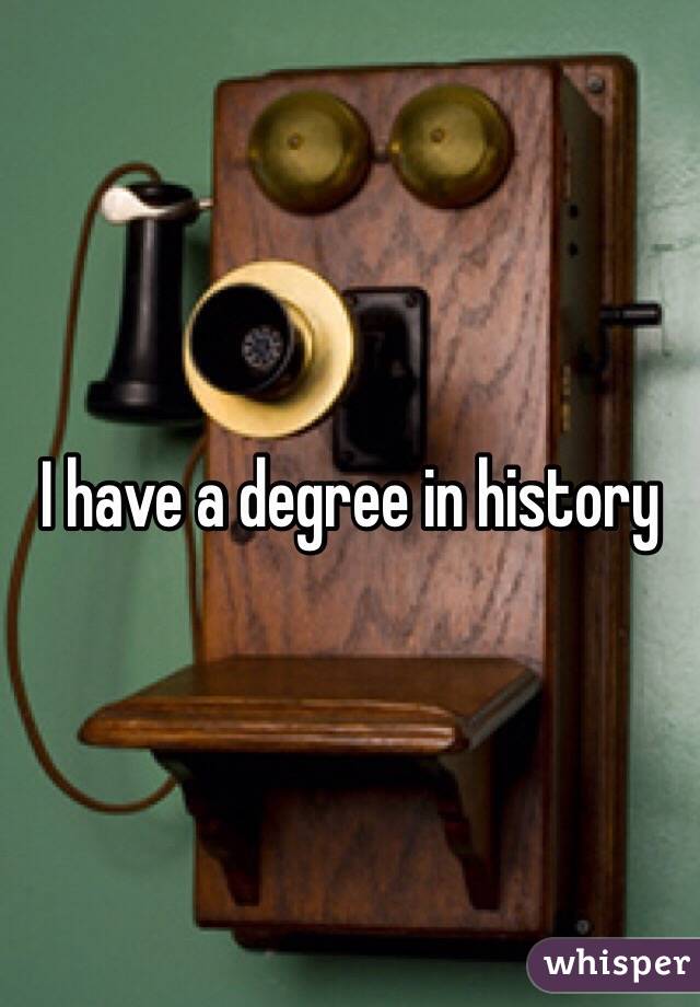 I have a degree in history 