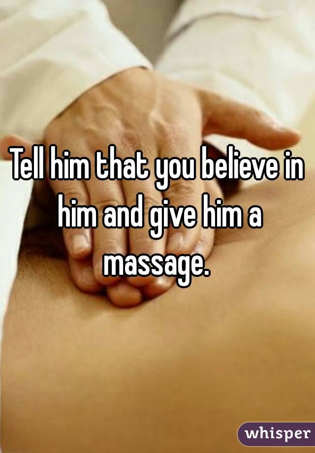 Tell him that you believe in him and give him a massage. 