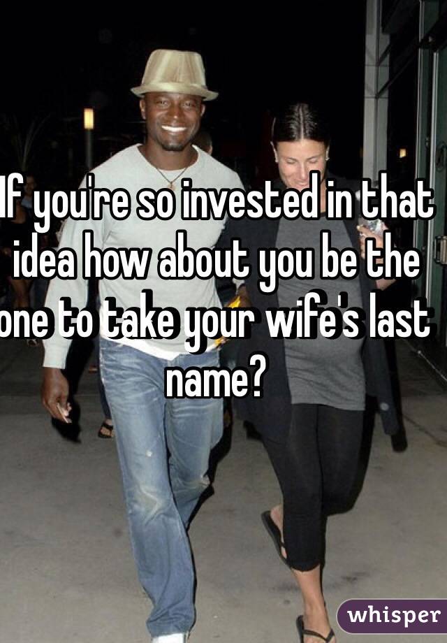 If you're so invested in that idea how about you be the one to take your wife's last name?