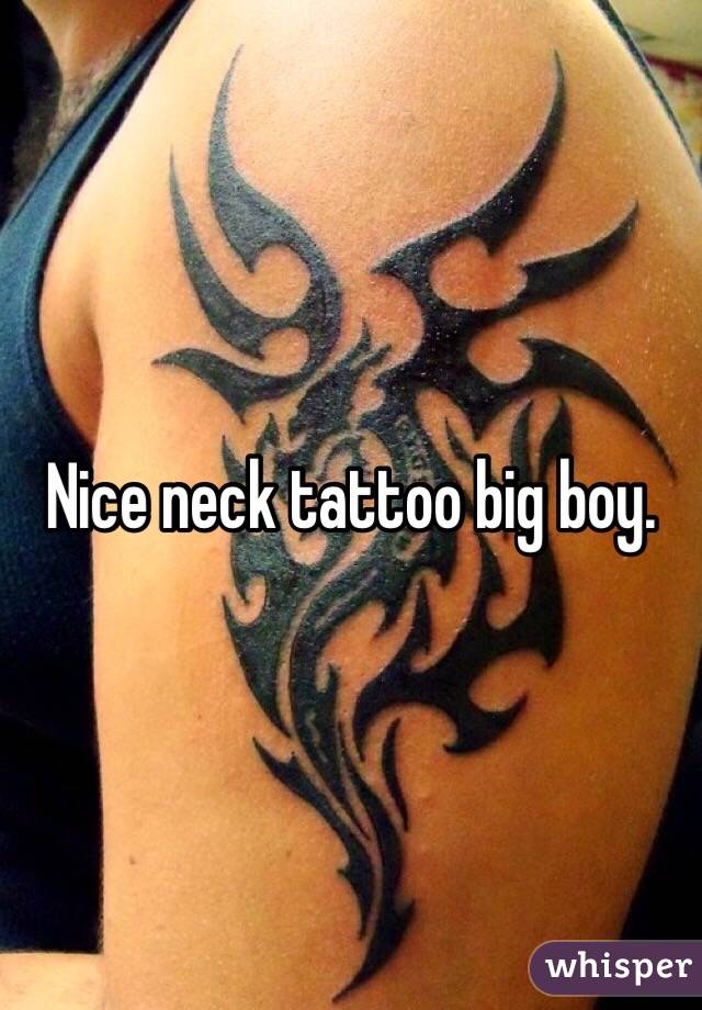Nice neck tattoo big boy.