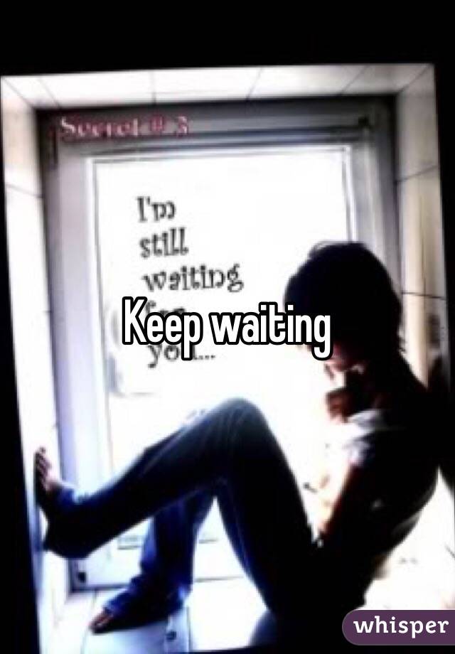 Keep waiting