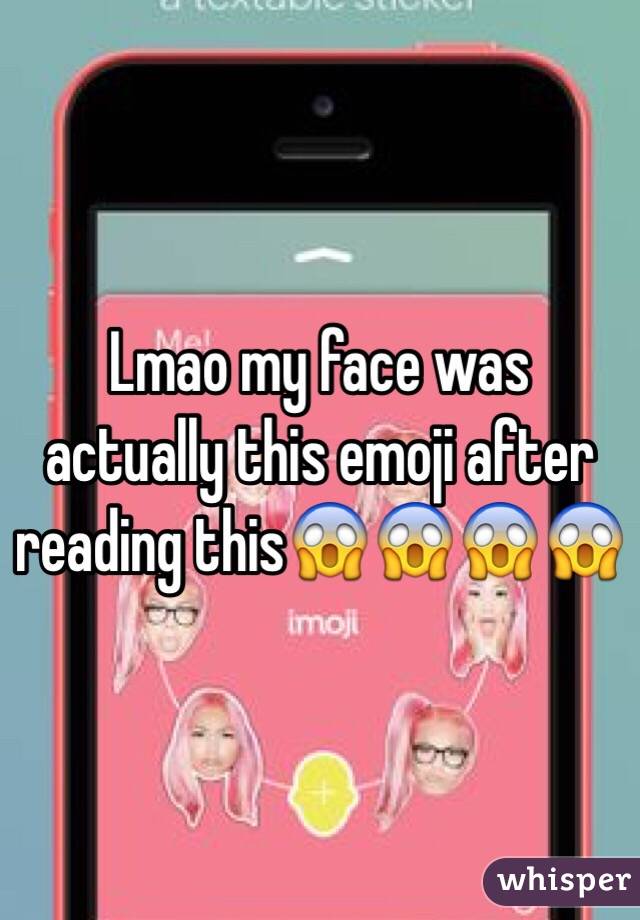 Lmao my face was actually this emoji after reading this😱😱😱😱