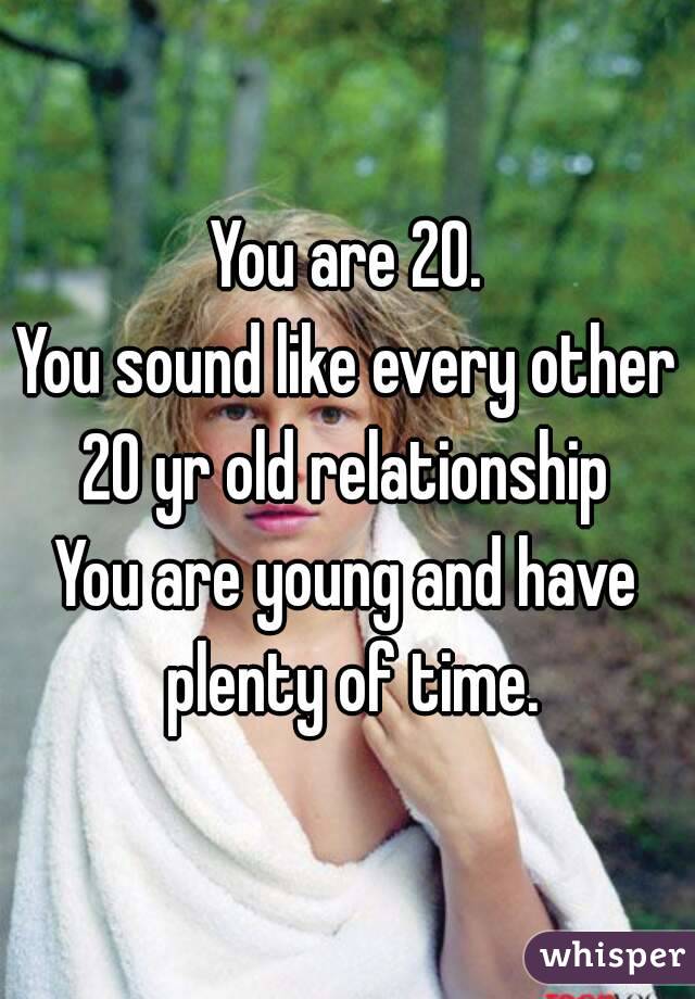 You are 20.
You sound like every other 20 yr old relationship 
You are young and have plenty of time.