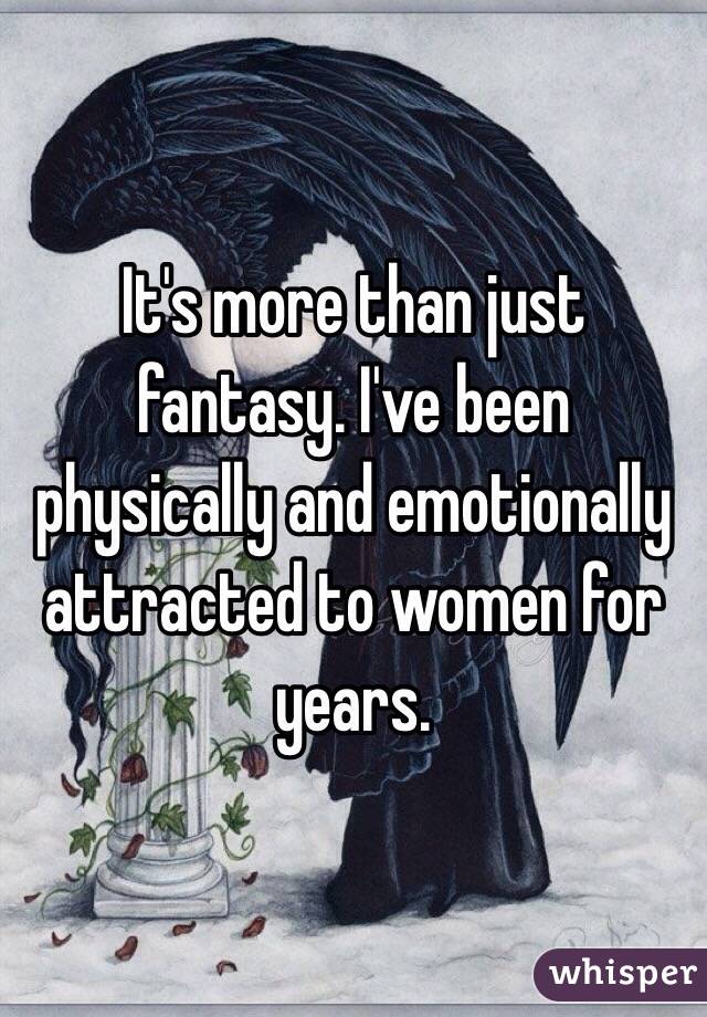It's more than just fantasy. I've been physically and emotionally attracted to women for years. 