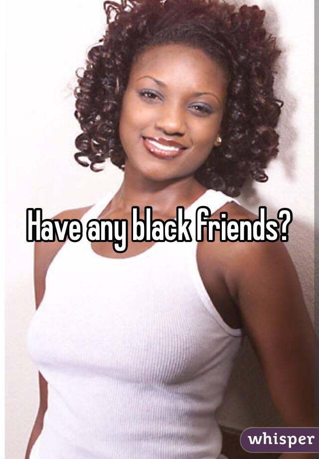 Have any black friends?