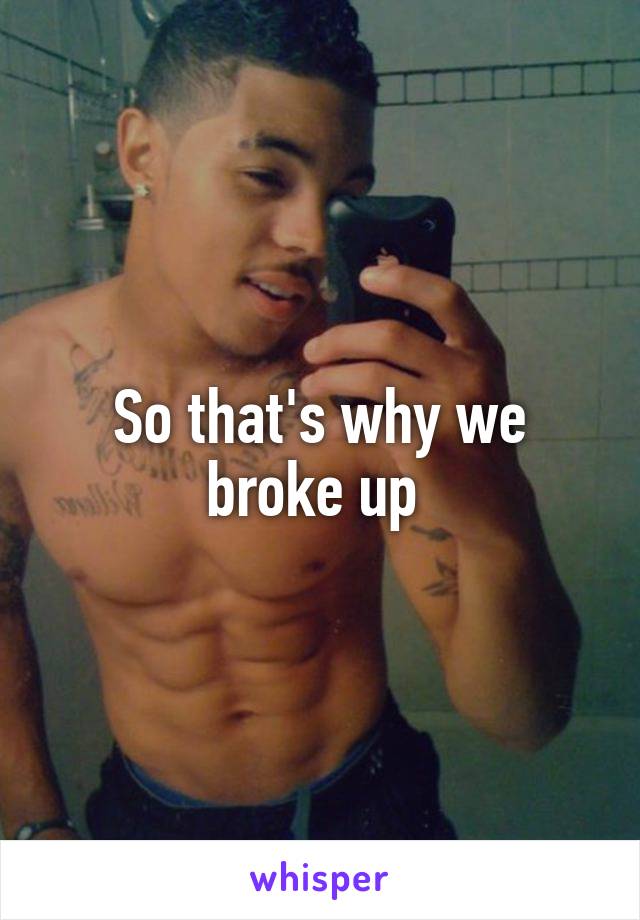So that's why we broke up 
