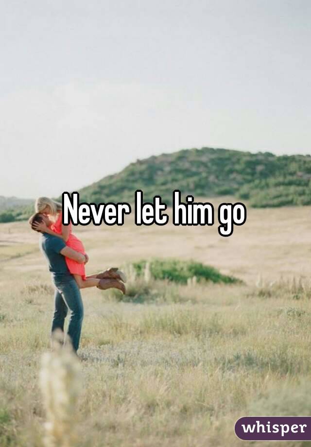 Never let him go