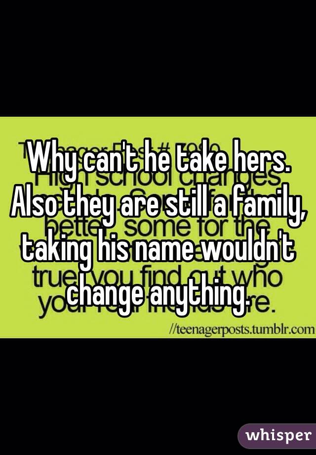 Why can't he take hers.
Also they are still a family, taking his name wouldn't change anything.