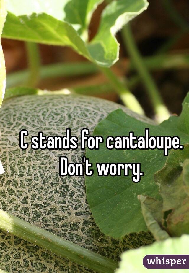 C stands for cantaloupe. Don't worry.