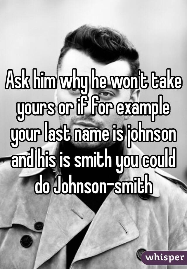 Ask him why he won't take yours or if for example your last name is johnson and his is smith you could do Johnson-smith