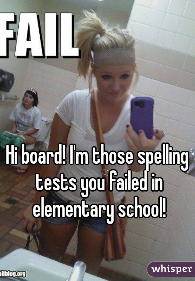 Hi board! I'm those spelling tests you failed in elementary school!