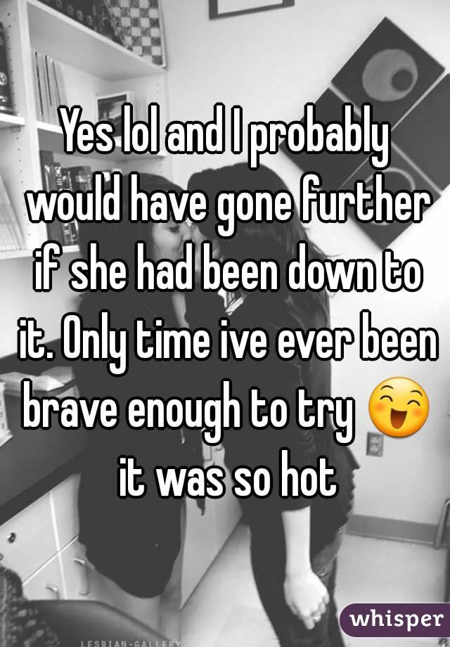 Yes lol and I probably would have gone further if she had been down to it. Only time ive ever been brave enough to try 😄 it was so hot