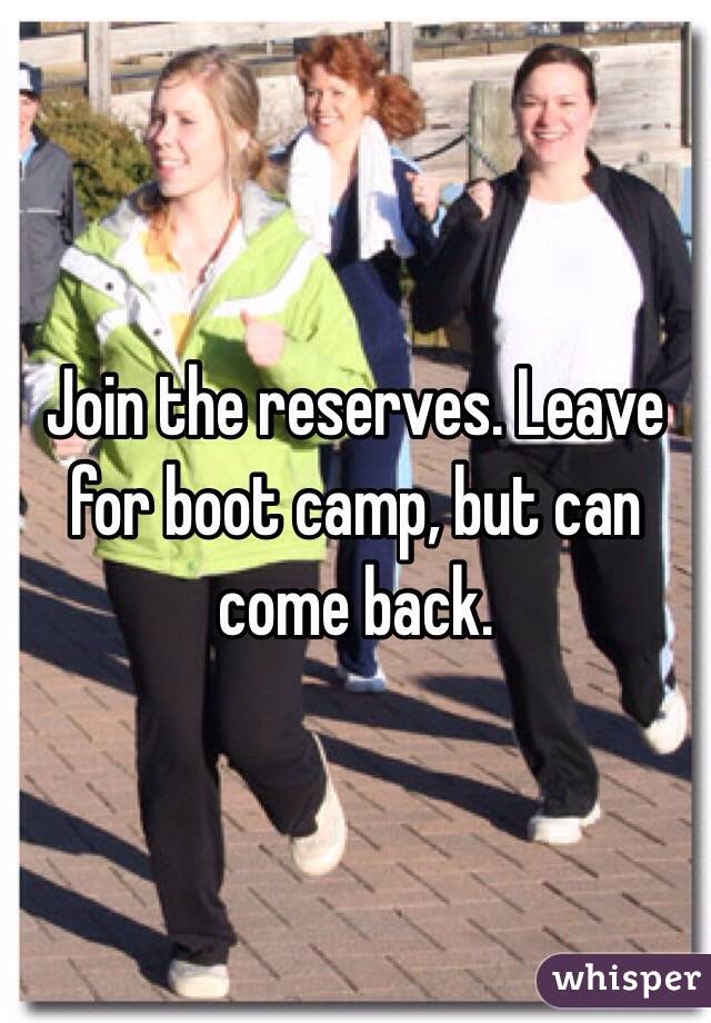 Join the reserves. Leave for boot camp, but can come back.