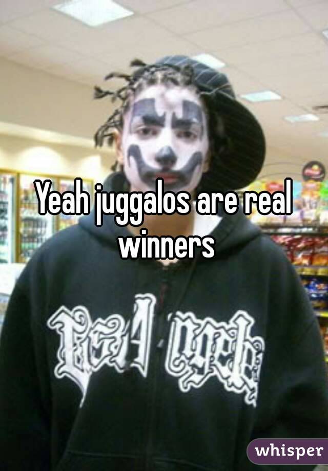 Yeah juggalos are real winners