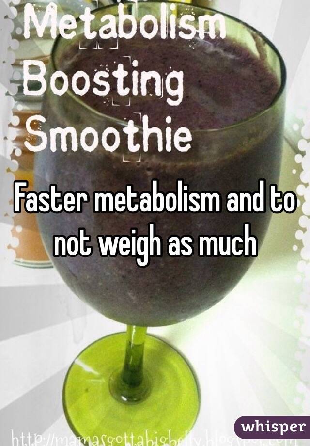 Faster metabolism and to not weigh as much 