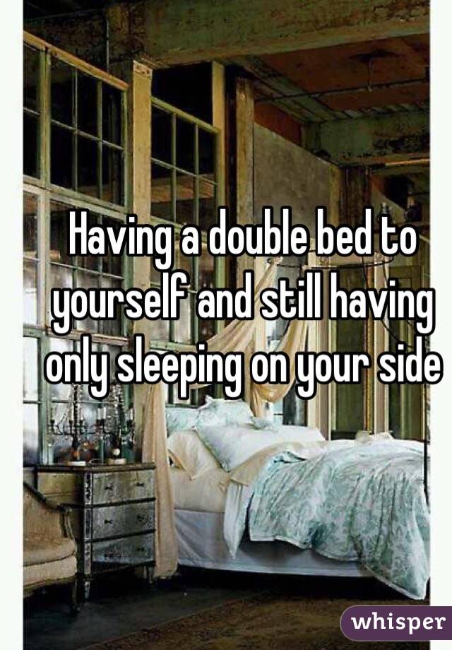 Having a double bed to yourself and still having only sleeping on your side 