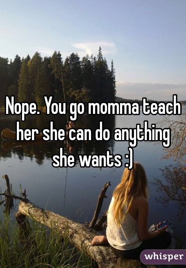 Nope. You go momma teach her she can do anything she wants :)