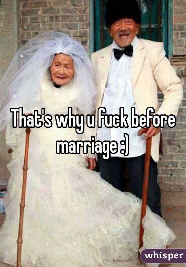 That's why u fuck before marriage :)