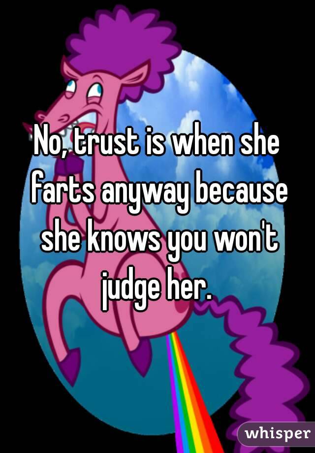 No, trust is when she farts anyway because she knows you won't judge her. 