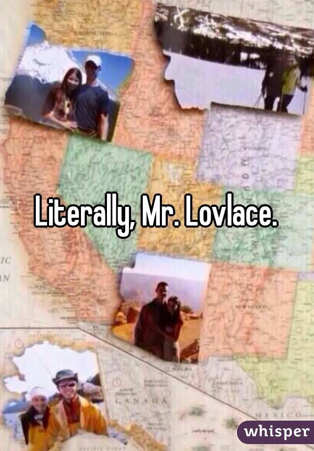 Literally, Mr. Lovlace.
