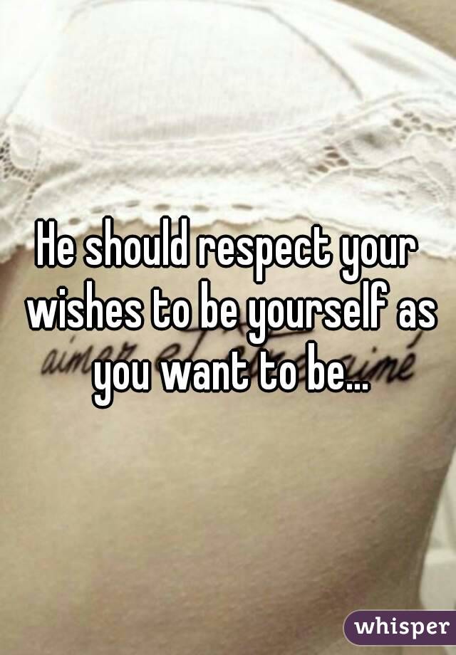 He should respect your wishes to be yourself as you want to be...