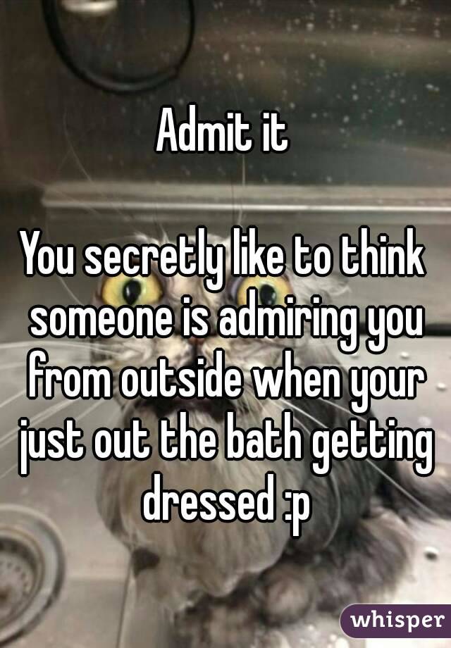Admit it

You secretly like to think someone is admiring you from outside when your just out the bath getting dressed :p