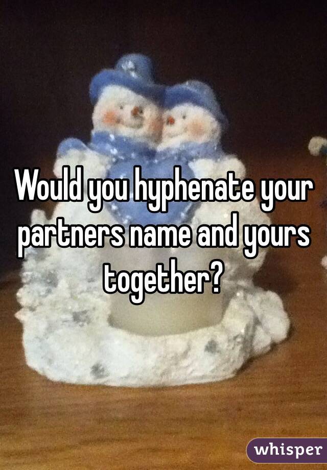 Would you hyphenate your partners name and yours together?