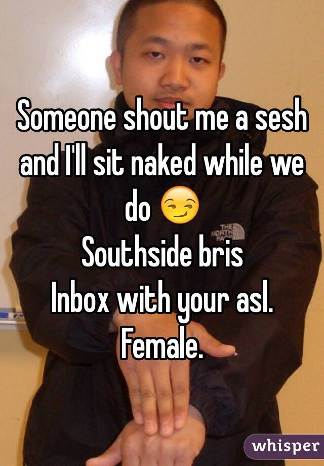 Someone shout me a sesh and I'll sit naked while we do 😏
Southside bris
Inbox with your asl. Female.
