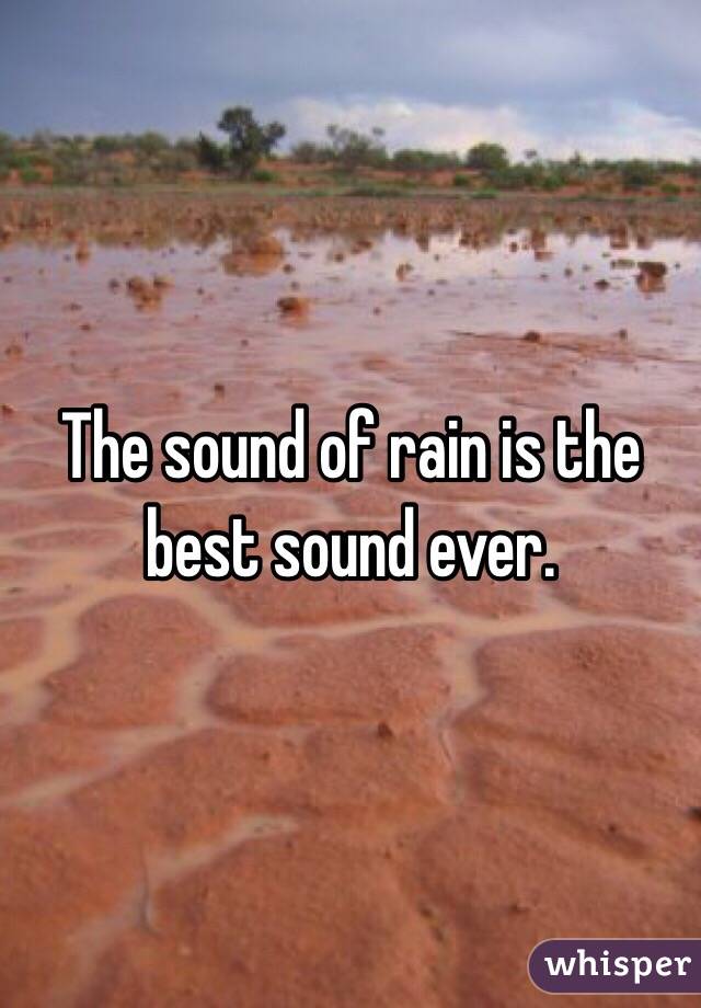 The sound of rain is the best sound ever.