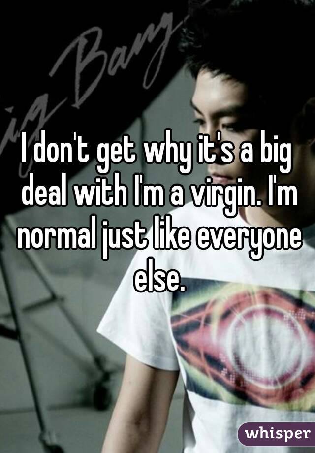 I don't get why it's a big deal with I'm a virgin. I'm normal just like everyone else.