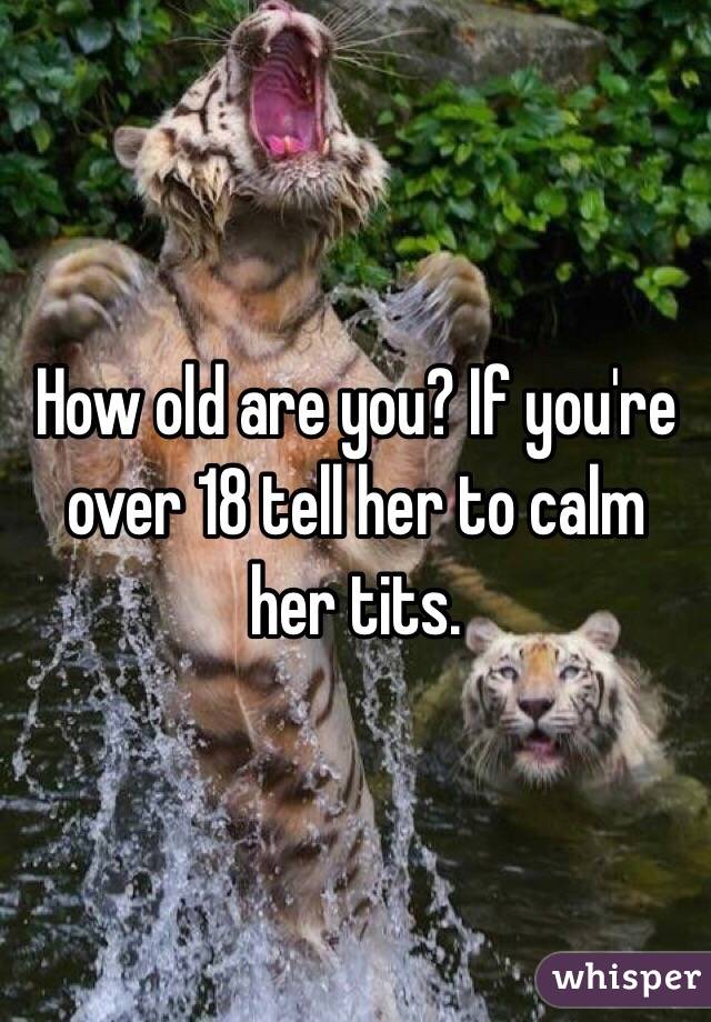 How old are you? If you're over 18 tell her to calm her tits. 